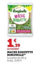 Bonduelle MACHE ROQUETTE  ,39  LE SACHET  100g  conservateur  MACHE ROQUETTE BONDUELLE Le sachet de 100 g Lekg: 13,90 € 