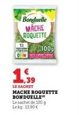 bonduelle mache roquette  ,39  le sachet  100g  conservateur  mache roquette bonduelle le sachet de 100 g lekg: 13,90 € 