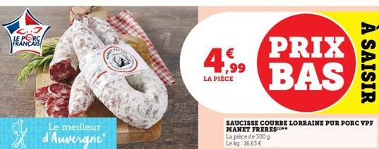 LE PORC FRANÇAIS  Le meilleur  d'Auvergne  | € ,99  LA PIÈCE  SAUCISSE COURBE LORRAINE PUR PORC VPF MANET FRERES  La pièce de 300 g Le kg: 16,63 €  PRIX BAS  À SAISIR  