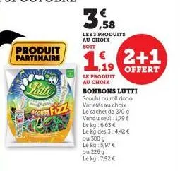 produit partenaire  3  les 3 produits au choix soit  2+1 ,19 offert  le produit au choix  bonbons lutti scoubi ou roll dooo variétés au choix le sachet de 270 g vendu seul: 1,79 € le kg: 6,63 € le kg 