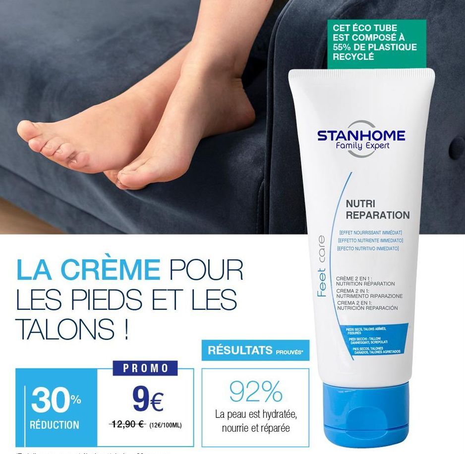 LA CRÈME POUR LES PIEDS ET LES TALONS !  PROMO  30% 9€  RÉDUCTION  12,90 € (12€/100ML)  RÉSULTATS PROUVÉS  92%  La peau est hydratée, nourrie et réparée  CET ÉCO TUBE EST COMPOSÉ À 55% DE PLASTIQUE RE