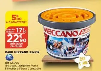 5%  à cagnotter  17%  2290  prix payé en caisse  déduite  baril meccano junior  s suecia  réf. 1253705  150 pièces, fabriqué en france  5 modèles différents à construire  meccanoa  juns  des 5 ans 1 