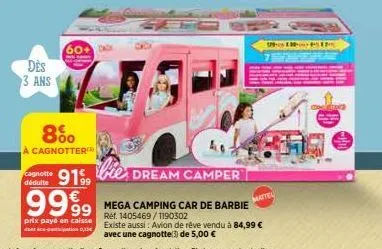 des  3 ans  60+  8%  à cagnotter  cagnotte 9199  déduite  bie dream camper  9999 mega camping car de barbie  ref. 1405469/1190302  prix payé en caisse -0,1  existe aussi: avion de rêve vendu à 84,99 €