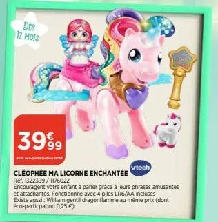 des 12 mois  3999⁹9  data-ti  cléophée ma licorne enchantée tech  ref. 1322399/1176022  encouragent votre enfant à parler grâce à leurs phrases amusantes et attachantes. fonctionnne avec 4 piles lr6/a