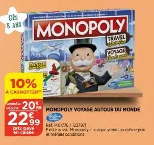 des 8 ans  10%  à cagnotter  drve  cagnotte 20%9  déduite  2299  prix payé en caisse  monopoly voyage autour du monde  hasbro  travel maldin  ret 1401776/1237971  existe aussi: monopoly classique vend