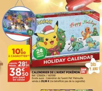 10%  à cagnotter  28  3850  prix payé en caisse  cagnotte  pokémay  24  gifts inside  calendrier de l'avent pokémon dai  réf. 1236834/1405181  existe aussi: calendrier de l'avent pat'patrouille vendu 