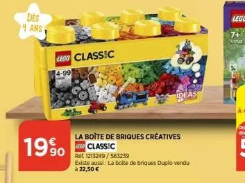 des 4 ans  19%  lego classic  4-99  ideas  la boîte de briques creatives lego classic  réf. 1213249/563239  existe aussi: la boite de briques duplo vendu à 22,50 € 