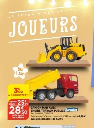 des petits  joueurs  4400  le terrain  3% à cagnotter  cagnotte déduite  des 3 ans  25%  camion man  850 engins travaux publics bruder  ref. 1401614/1174576  2850  prix payé en caisse  existe aussi: c