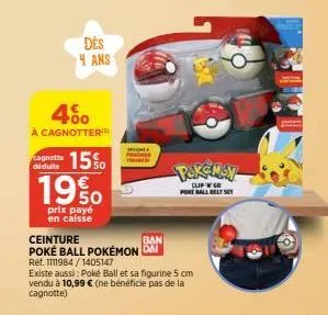 450  à cagnotter  des 4 ans  cagnotte déduite  15%  19% 0  50  prix payé en caisse  ban  ceinture poké ball pokémon dai  ref. 1111984/1405147  existe aussi: poké ball et sa figurine 5 cm vendu à 10,99