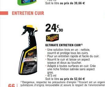 ENTRETIEN CUIR  INNAM  24,90  Meguiars  ULTIMATE ENTRETIEN CUIR  Une solution trois en un: nettoie, nourrit et protège tous les cuirs. Pour un entretien rapide et facile du cuir. Nourrit le cuir et la