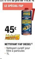 45€ Metalls  Metalz  NETTOYAN  NETTOYANT FAP DIESEL Nettoyant curatif pour filtre à particules • 1L 