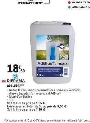 adblue® diframa  10le  18,50  166 diframa adblue®  • réduit les émissions polluantes des nouveaux véhicules  diesels équipés d'un réservoir d'adblue®  muni d'un flexible  . 10l  soit le litre au prix 