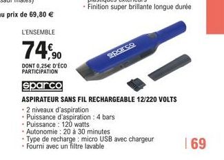 L'ENSEMBLE  74,90  DONT 0,25€ D'ÉCO PARTICIPATION  sporco  sparco  ASPIRATEUR SANS FIL RECHARGEABLE 12/220 VOLTS  - 2 niveaux d'aspiration  • Puissance d'aspiration : 4 bars  • Puissance: 120 watts  •