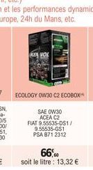 ECOLOGY OW30 C2 ECOBOX"  SAE 0W30  ACEA C2  FIAT 9.55535-DS1/ 9.55535-GS1 PSA 871 2312  66,0  soit le litre : 13,32 € 