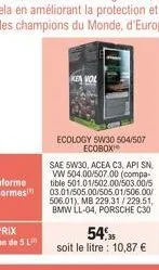 kea vol  ecology 5w30 504/507 ecobox  sae 5w30, acea c3, api sn, vw 504.00/507.00 (compa tible 501.01/502.00/503.00/5 03.01/505.00/505.01/506.00/ 506.01), mb 229.31/229.51, bmw ll-04, porsche c30  54,