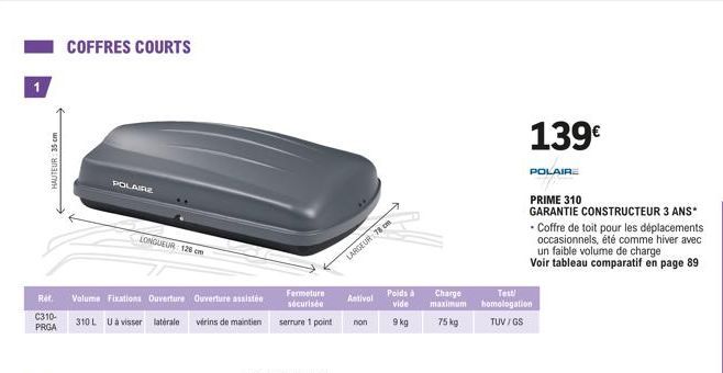 Ref. C310- PRGA  HAUTEUR: 35 cm  COFFRES COURTS  POLAIRE  LONGUEUR 128 cm  Volume Fixations Ouverture Ouverture assistén  310 L U à visser laterale vérins de maintien  Fermeturn sécurisée  serrure 1 p