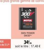 300  MOTUE  300V POWER 0W30*  34%95  soit le litre : 17,48 € 
