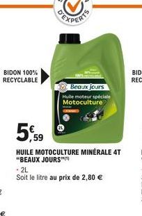 BIDON 100% RECYCLABLE  EXPERTS  Beaux jours Huile moteur spéciale Motoculture  5,59  HUILE MOTOCULTURE MINÉRALE 4T "BEAUX JOURS  + 2L  Soit le litre au prix de 2,80 € 