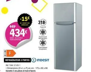 449€  434€  don't deco participation  15€  remiti enerate  f  réfrigérateur 2 portes indesit  rtiaa 12 vsi 1  - dimensions (h x l x p) en cm: 175 x 60 x 66 garantie 2 ans pièces et main-d'œuvre.  318 