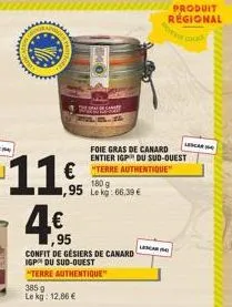 11€  4€  1,95  €"terre authentique  180 g  ,95 lekg: 66,39 €  confit de gesiers de canard igp du sud-ouest  "terre authentique"  385 g  le kg: 12,86 €  foie gras de canard entier igp du sud-ouest  pro
