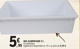 € BAC ALIMENTAIRE 5 L  En plastique  95 Egalement disponible en 10 L au prix de 6,95 € 