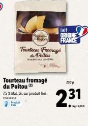 Tourteau Fromage du Poitou  lait ORIGINE  Region FRANCE  Tourteau fromagé du Poitou (2)  7,5 % Mat. Gr. sur produit fini  W'S606843 Produ tral  250 g  231  Ⓒ-9,30€ 