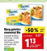 BJORG à table!  Bjorg galettes emmental Bio Le produit de 200 g: 2,27 € (1 kg -11,35 €) Les 2 produits: 3,40 € (1 kg = 8,50 €) soit l'unité 1,70 € 5614158  BJORG à table!  -50%  LE PRODUCT 2.27  LE PR