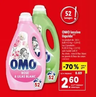 omo  rose & lilas blanc  52  on  52  52 lavages  omo lessive liquide***  le produit de 2,6 l: 8,69 € (1 kg = 3,34 €) les 2 produits: 11,29 € (1 kg -2,17 €)  soit l'unité 5,65 €  au choix: rose & blac 