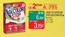 NOUVELLE  DECOLOR STOP  MAX PROTECT  27  SOIT L'UNITÉ  3,15€  LE 2ÈME  À -70% US 2 9.70 LINGETTES DECOLOR  STOP EAU ECARLATEA  6,30€  Max x27:485 In 2:6,30€ 