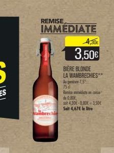 Wait  REMISE  IMMEDIATE  4,30€  3,50€  BIÈRE BLONDE WAMBRECHIES**  LA Au penite 7,5%  75 d  Remise immédicte en caisse  de 0,80€,  soit 4,30E-0,80€-3,50€ Soit 4,67€ le tre 