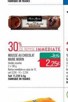 30% R  MOUSSE AU CHOCOLAT  MARIE MORIN  Variétés assorties  DE REMISE IMMEDIATE  2x100g  Remise immédiate en caisse de 1€, soit 3,25€-1€ = 2,25€ Soit 11,25€ le kg FABRIQUÉ EN FRANCE  3,25€  2,25€ 