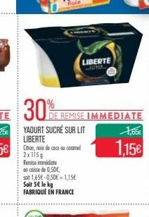 30%  yaourt sucré sur lit liberte citron, noix de coco ou caramel 2x115g  remise immédiate  en caisse de 0,50€, soit 1,65€ -0,50€ = 1,15€ soit 5€ le kg fabriqué en france  liberte  de remise immediate