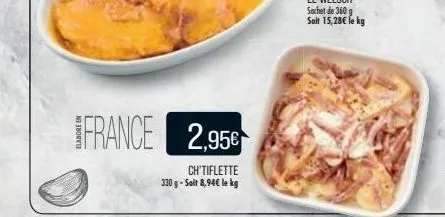 france 2,956  ch'tiflette 330 g - soit 8,94€ le kg 