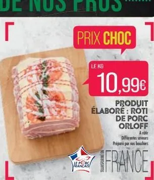 r  le porc francais  le kg  prix choc  10,99€  produit élaboré: roti  de porc orloff  a roti différentes saveurs préparé par nas bouchers  france 