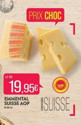 le kg  19,95€  prix choc  emmental suisse aop au lait cru  suisse j  frotte  1  avier 