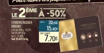 LE 2ÈME À -50%  FERRERO ROCHER LS2: 20,54€  ORIGINS  15,40€  x 24 soit 300 g: 10,27€ Sot 34,24€ kg  Les 2:15,40€ Soit 25,67€ le kg  SOIT L'UNITÉ:  7,70€  WWX  ORIGINS 