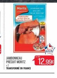 Moritz  JAMBONNEAU PRÉCUIT MORITZ  12 TRANSFORMÉ EN FRANCE  LE KG  LE PONCE FRANCAISE  12,996 