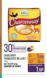 Charcennay  30%  REMBOURSE SUR LA CARTE  CHARCENNAY FROMAGERIE MILLERET  160g  Soit 10,57€ le kg  FABRIQUÉ EN FRANCE  Carrement  1,69€  0,51€  CARSE  SOI CAONUTTE DEELITE:  1,18€  PAX  PANE 