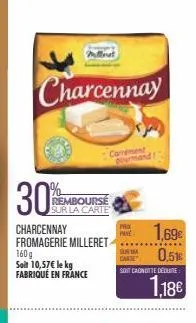 charcennay  30%  rembourse sur la carte  charcennay fromagerie milleret  160g  soit 10,57€ le kg  fabriqué en france  carrement  1,69€  0,51€  carse  soi caonutte deelite:  1,18€  pax  pane 