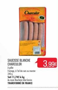 Charculor  SAUCISSE BLANCHE CHARCULOR  A griller  Fromage, à l'ail des ours ou munster 340g  Soit 11,74€ le kg  Au royon Boucherie Libre Service TRANSFORMÉ EN FRANCE  3,99€  