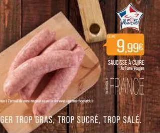 le porc français  9,99€  saucisse à cuire  au fume vosgien  france 