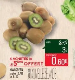 4 achetés = eme  le 5  kiwi green la pièce: 0,75€ les 5:3€  offert  les s 3.75€  3€  soit l'unité  nouvelle zelande  0,60€ 