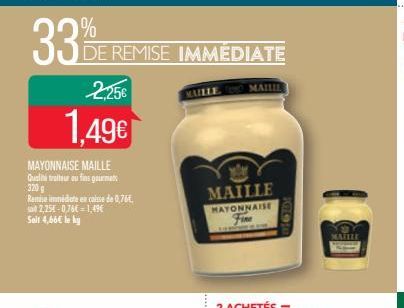 33%  2,25€  1,49€  MAYONNAISE MAILLE Qualité traiteur ou fins gourmets 320 g  Remise immédiate en caisse de 0,76€, sait 2,25-0,76€ 1,49€  Seit 4,66€ le ky  DE REMISE IMMEDIATE  MAILLE  MAILIL  MAILLE 