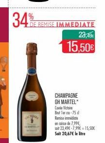 34%  DE E REMISE IMMEDIATE 23,49€  15,50€  CHAMPAGNE GH MARTEL*  Cuvée Victoire  Brut Tercru-75 d Remise immédiate  en caisse de 7,99€, soit 23,49€-7,99€ = 15,50€ Soit 20,67€ le litre 