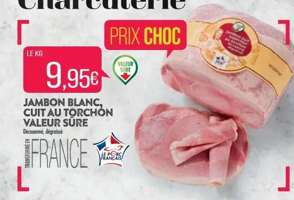 r  le kg  9,95€  jambon blanc, cuit au torchon valeur sure découenné, dégraissé  france  le porc français  jambon cuit supérieur  a  mon degraisse 