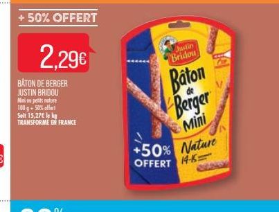 + 50% OFFERT  2,29€  BATON DE BERGER JUSTIN BRIDOU  Mini ou petits nature 100 g + 50% offert Soit 15,27€ le kg TRANSFORME EN FRANCE  TOPTOM  Justin Bridou  Baton Berger  Mini +50% Nature OFFERT 14-15 