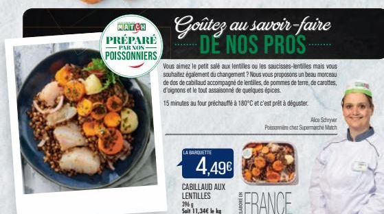 MATCH PRÉPARÉ  PAR NOS  POISSONNIERS  LA BARQUETTE  4,49€  Vous aimez le petit salé aux lentilles ou les saucisses-lentilles mais vous souhaitez également du changement ? Nous vous proposons un beau m