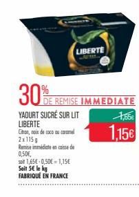 30%  YAOURT SUCRÉ SUR LIT LIBERTE  LIBERTE  DE REMISE IMMEDIATE  Citon, noix de coco ou carmel  2x115g  Ramise immédiate en caisse de 0,50€,  soit 1,65€ -0,50€ = 1,15€ Soit 5€ le kg FABRIQUÉ EN FRANCE