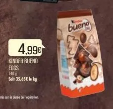 4,99€  kinder bueno  eggs  140 g  soit 35,65€ le kg  bueno 