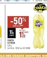 15  l'unite  -50%  sur le 2  soit par  1923  fanta  citron  1,25 l  le litre : 1632 ou x2 0€98  fanta  le choi  coach 